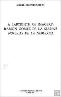 Bertrand.pt - A Labyrinth Of Imagery: Ramon Gomez De La Serna`S `Novelas De La Nebulosa`