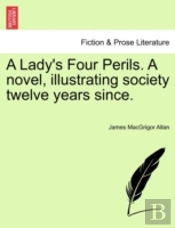 A Lady'S Four Perils. A Novel, Illustrating Society Twelve Years Since.
