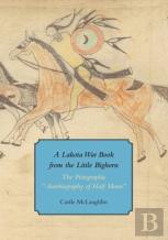 A Lakota War Book From The Little Bighorn - ''The Pictographic Autobiography Of Half Moon''