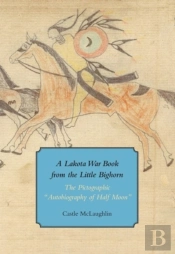 A Lakota War Book From The Little Bighorn - 'The Pictographic Autobiography Of Half Moon'