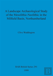 A Landscape Archaeological Study Of The Mesolithic-Neolithic In The Milfield Basin, Northumberland