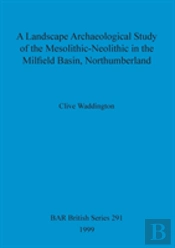 A Landscape Archaeological Study Of The Mesolithic-Neolithic In The Milfield Basin, Northumberland