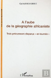 A L'Aube De La Geographie Africaniste ; Trois Precurseurs Disparus En Tournee
