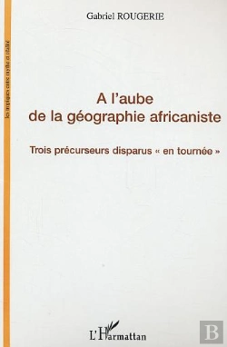 Bertrand.pt - A L'Aube De La Geographie Africaniste ; Trois Precurseurs Disparus En Tournee