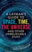 A Layman'S Guide To Space, Time, The Universe And Other Unbelievable Stuff