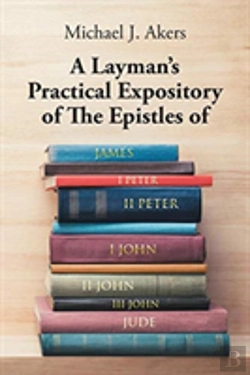 Bertrand.pt - A Layman'S Practical Expository Of The Epistles Of James, I Peter, Ii Peter, I John, Ii John, Iii John, And Jude