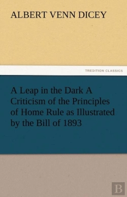 Bertrand.pt - A Leap In The Dark A Criticism Of The Principles Of Home Rule As Illustrated By The Bill Of 1893
