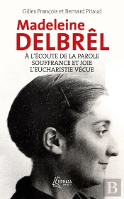 À L'Écoute De La Parole Avec Madeleine Delbrêl ; Souffrance Et Joie Chez Madeleine Delbrêl ; L'Eucharistie Vécue Par Madeleine Delbrêl