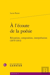 À L'Écoute De La Poésie : Réception, Composition, Interprétation (1870-1914)