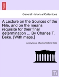 Bertrand.pt - A Lecture On The Sources Of The Nile, And On The Means Requisite For Their Final Determination ... By Charles T. Beke. (With Maps.)