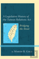 A Legislative History Of The Taiwan Relations Act