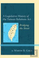 A Legislative History Of The Taiwan Relations Act