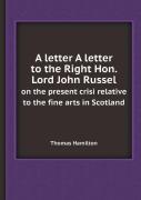 A Letter A Letter To The Right Hon. Lord John Russel On The Present Crisi Relative To The Fine Arts In Scotland
