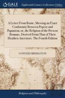 A Letter From Rome, Shewing An Exact Conformity Between Popery And Paganism; Or, The Religion Of The Present Romans, Derived From That Of Their Heathen Ancestors. The Fourth Edition