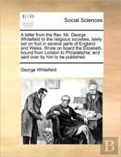 A Letter From The Rev. Mr. George Whitefield To The Religious Societies, Lately Set On Foot In Several Parts Of England And Wales. Wrote On Board The