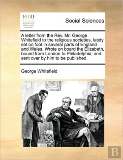 Bertrand.pt - A Letter From The Rev. Mr. George Whitefield To The Religious Societies, Lately Set On Foot In Several Parts Of England And Wales. Wrote On Board The