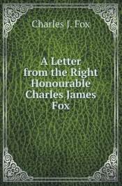 A Letter From The Right Honourable Charles James Fox