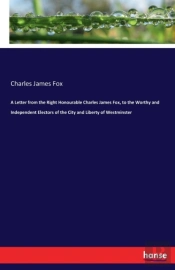 A Letter From The Right Honourable Charles James Fox, To The Worthy And Independent Electors Of The City And Liberty Of Westminster