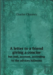 A Letter To A Friend Giving A Concise But Just, Account, According To The Advices Hitherto