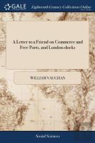 A Letter To A Friend On Commerce And Free Ports, And London-Docks