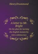 A Letter To Mr. Bright On His Plan For Turning The English Monarchy Into A Democracy