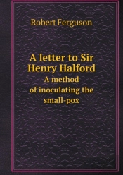 A Letter To Sir Henry Halford A Method Of Inoculating The Small-Pox