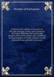A Letter To The Author Of An Enquiry Into The Revenue, Credit And Commerce Of France