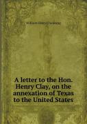 A Letter To The Hon. Henry Clay, On The Annexation Of Texas To The United States