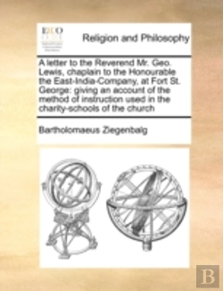 Bertrand.pt - A Letter To The Reverend Mr. Geo. Lewis, Chaplain To The Honourable The East-India-Company, At Fort St. George: Giving An Account Of The Method Of Ins