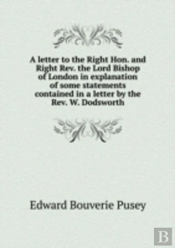 Bertrand.pt - A Letter To The Right Hon. And Right Rev. The Lord Bishop Of London In Explanation Of Some Statements Contained In A Letter By The Rev. W. Dodsworth