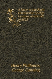 A Letter To The Right Honourable George Canning On The Bill Of 1825