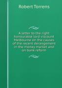 A Letter To The Right Honourable Lord Viscount Melbourne On The Causes Of The Recent Derangement In The Money Market And On Bank Reform