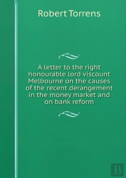 Bertrand.pt - A Letter To The Right Honourable Lord Viscount Melbourne On The Causes Of The Recent Derangement In The Money Market And On Bank Reform