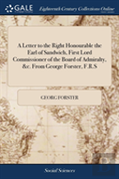 A Letter To The Right Honourable The Earl Of Sandwich, First Lord Commissioner Of The Board Of Admiralty, &C. From George Forster, F.R.S