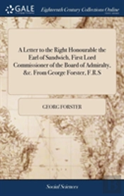 A Letter To The Right Honourable The Earl Of Sandwich, First Lord Commissioner Of The Board Of Admiralty, &C. From George Forster, F.R.S