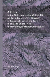 A Letter To The Right Honourable William Pitt, On The Influence Of The Stoppage Of Issues In Specie At The Bank Of England On The Prices Of Provisio