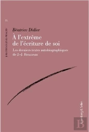 A L'Extreme De L'Ecriture De Soi - Les Derniers Textes Autobiographiques De J.-J. Rousseau