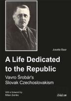 A Life Dedicated To The Republic: Vavro Srobarâ´S Slovak Czechoslovakism