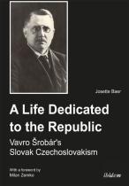 A Life Dedicated To The Republic: Vavro Srobarâ´S Slovak Czechoslovakism