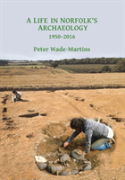 A Life In Norfolk'S Archaeology: 1950-2016