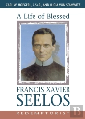 A Life Of Blessed Francis Xavier Seelos, Redemptorist