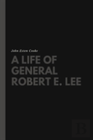 A Life Of General Robert E. Lee