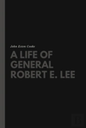 A Life Of General Robert E. Lee