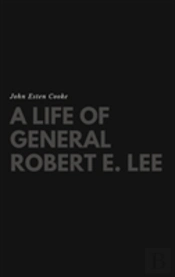 A Life Of General Robert E. Lee