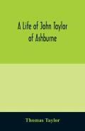 A Life Of John Taylor Of Ashburne, Rector Of Bosworth, Prebendary Of Westminster, & Friend Of Dr. Samuel Johnson. Together With An Account Of The Taylors & Websters Of Ashburne, With Pedigrees And Cop