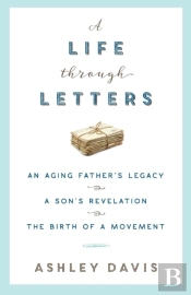 A Life Through Letters: An Aging Father'S Legacy, A Son'S Revelation, The Birth Of A Movement
