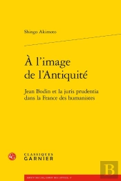 À L'Image De L'Antiquité : Jean Bodin Et La Juris Prudentia Dans La France Des Humanistes