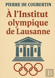 À L'Institut Olympique De Lausanne : L'Héritage Visionnaire Du Père Des Jeux Olympiques Modernes : Olympisme, Pédagogie Et Idéal Sportif
