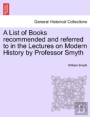 A List Of Books Recommended And Referred To In The Lectures On Modern History By Professor Smyth