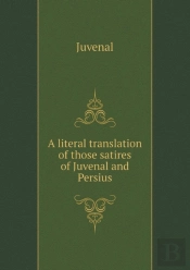 A Literal Translation Of Those Satires Of Juvenal And Persius